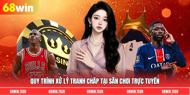 Quy trình xử lý tranh chấp tại sân chơi trực tuyến